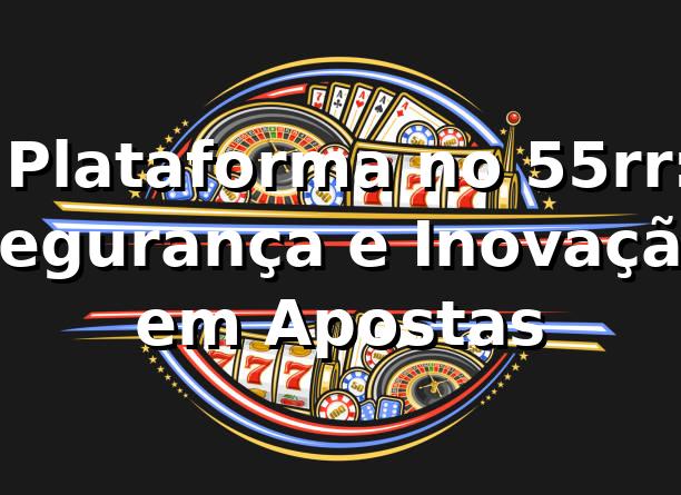 ⭐ Plataforma no 55rr: Segurança e Inovação em Apostas